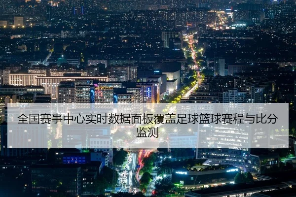 全国赛事中心实时数据面板覆盖足球篮球赛程与比分监测