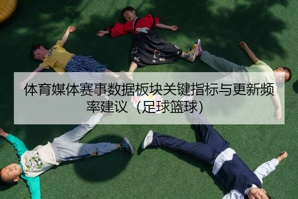 体育媒体赛事数据板块关键指标与更新频率建议（足球篮球）