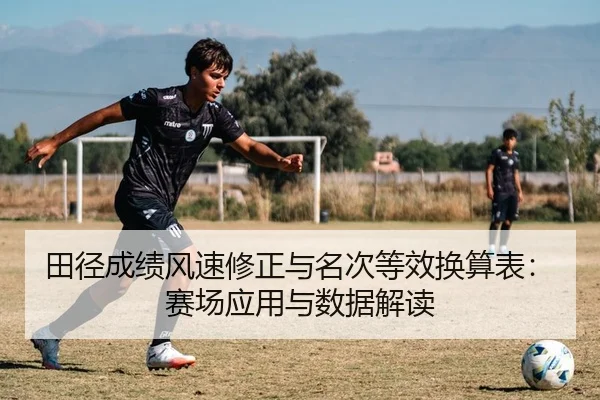 田径成绩风速修正与名次等效换算表：赛场应用与数据解读