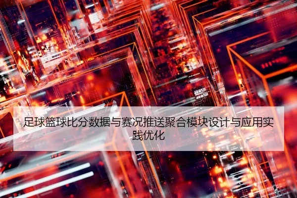 足球篮球比分数据与赛况推送聚合模块设计与应用实践优化
