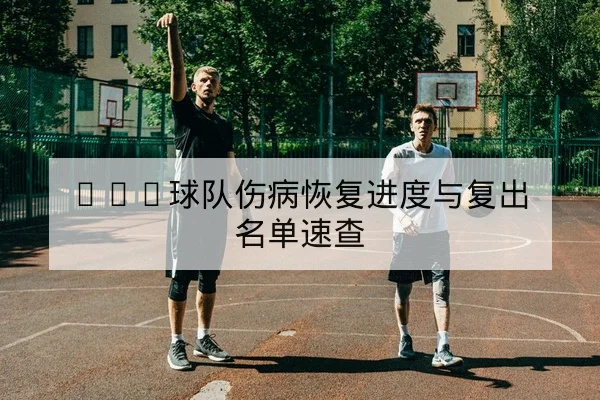 CBA球队伤病恢复进度与复出名单速查